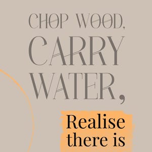 K&ouml;nnte beinhalten: Ein rechteckiges Poster mit hellbeigem Hintergrund und dem Text CHOP WOOD, CARRY WATER, Realise there is no one chopping in schwarzen und dunkelgrauen Serifenschriften. Die Worte Realise there is no one chopping stehen auf einem orangefarbenen Block.
