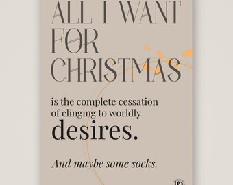 Könnte beinhalten: Ein rechteckiger Druck auf hellbeigem Hintergrund mit dunkelgrauem Text: ALL I WANT FOR CHRISTMAS is the complete cessation of clinging to worldly desires. And maybe some socks. Eine schwache orangefarbene kreisförmige Grafik ist zu sehen.