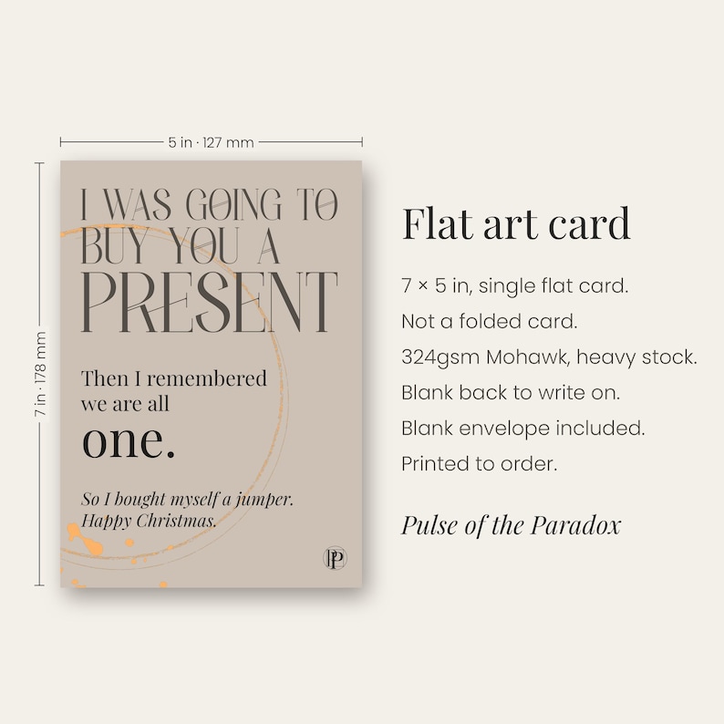 Peut inclure: Une carte artistique plate de 127 par 178 mm avec un fond beige et un texte noir qui dit : I WAS GOING TO BUY YOU A PRESENT. Then I remembered we are all one. So I bought myself a jumper. Happy Christmas. Elle pr&eacute;sente un cercle orange fin.