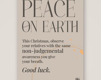 Könnte beinhalten: Ein beigefarbener rechteckiger Druck mit dem dunkelbraunen Text PEACE ON EARTH. Darunter steht: This Christmas, observe your relatives with the same non-judgemental awareness you give your breath. Good luck. Eine blasse orangefarbene Kreisgrafik ist zu sehen.