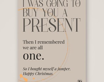 Könnte beinhalten: Eine rechteckige Grußkarte mit hellbeigem Hintergrund und dunkelbraunem Text: I WAS GOING TO BUY YOU A PRESENT. Then I remembered we are all one. So I bought myself a jumper. Happy Christmas. Ein dünner goldener Kreis und goldene Farbspritzer sind auf der Karte zu sehen.