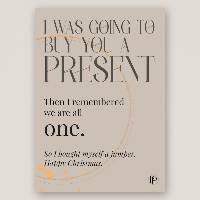 Peut inclure: Une carte de v&oelig;ux rectangulaire sur fond beige clair avec un texte brun fonc&eacute; : I WAS GOING TO BUY YOU A PRESENT. Then I remembered we are all one. So I bought myself a jumper. Happy Christmas. Un cercle dor&eacute; fin et des &eacute;claboussures de peinture dor&eacute;e sont visibles.
