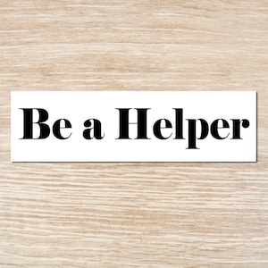 BE A HELPER Sticker or Magnet