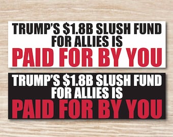 Trump’s 1.8B Slush Fund For Allies Is Paid For any You Waterproof Bumper Sticker, Vinyl Decal or Magnet