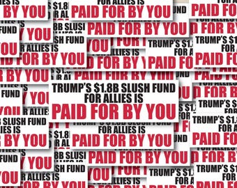 Trump’s 1.8B Slush Fund For Allies Is Paid For any You White Individual Sticker Pack, Die Cut Waterproof Vinyl decals - 1, 10, 20, 30, 40,