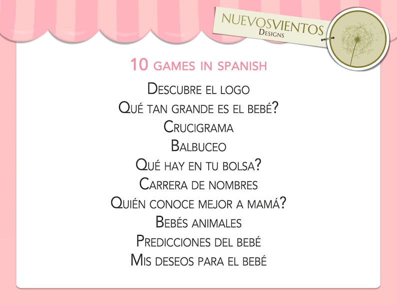 Los 10 juegos en español que incluye este paquete son: Descubre el logo, que tan grande es el bebé?, Crucigrama, Balbuceo, Que hay en tu bolsa?, Carrera de nombres, Quien conoce mejor a mamá, Bebés animales, Predicciones y deseos para el bebé.