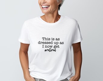 This is as dressed up as I get, Retirement Tee, Funny Retired Tee Shirt, Retirement TShirt