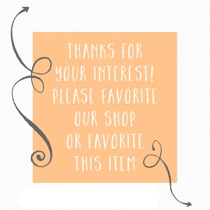 May include: A peach-colored sign with white text that reads "Thanks for your interest! Please favorite our shop or favorite this item". The sign is decorated with two gray swirls and arrows.