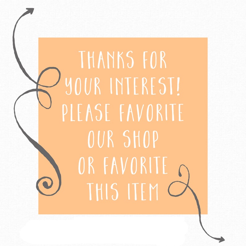 May include: A peach-colored sign with white text that reads "Thanks for your interest! Please favorite our shop or favorite this item". The sign is decorated with two gray swirls and arrows.
