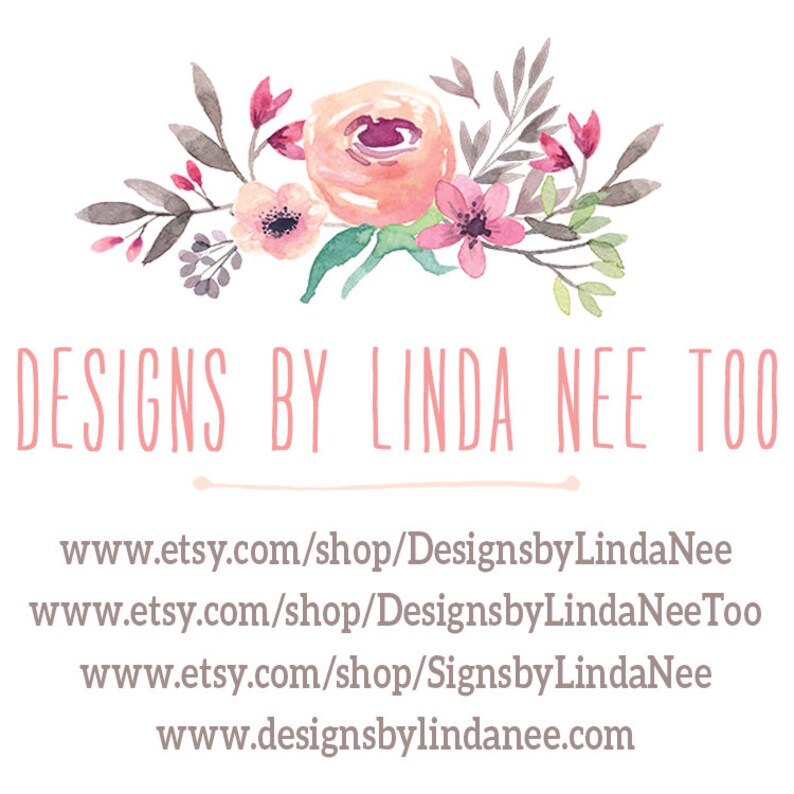 May include: A watercolor floral design with pink and white flowers. The text "DESIGNS BY LINDA NEE TOO" is written in pink below the flowers. The text "www.etsy.com/shop/DesignsbyLindaNee" is written below the text. The text "www.etsy.com/shop/DesignsbyLindaNeeToo" is written below the text. The text "www.etsy.com/shop/SignsbyLindaNee" is written below the text. The text "www.designsbylindanee.com" is written below the text.