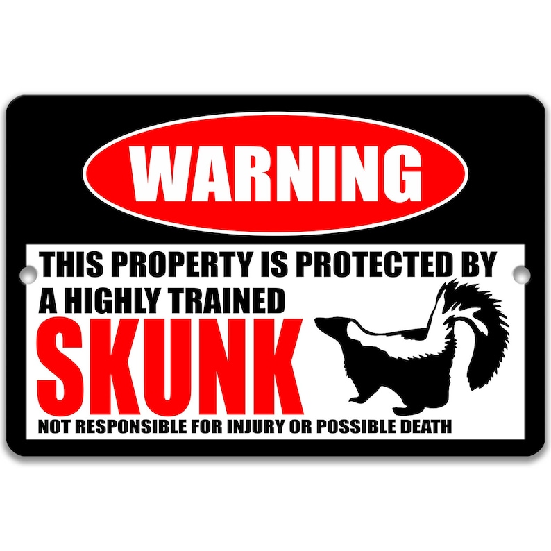 May include: Black and white warning sign with red text that reads "WARNING" in a circle. The sign says "THIS PROPERTY IS PROTECTED BY A HIGHLY TRAINED SKUNK. NOT RESPONSIBLE FOR INJURY OR POSSIBLE DEATH."  A black and white silhouette of a skunk is shown on the sign.