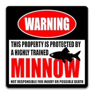 May include: A square black sign with white text and a red oval that reads "WARNING". The sign also says "THIS PROPERTY IS PROTECTED BY A HIGHLY TRAINED MINNOW" with a black fish graphic. The bottom reads "NOT RESPONSIBLE FOR INJURY OR POSSIBLE DEATH."