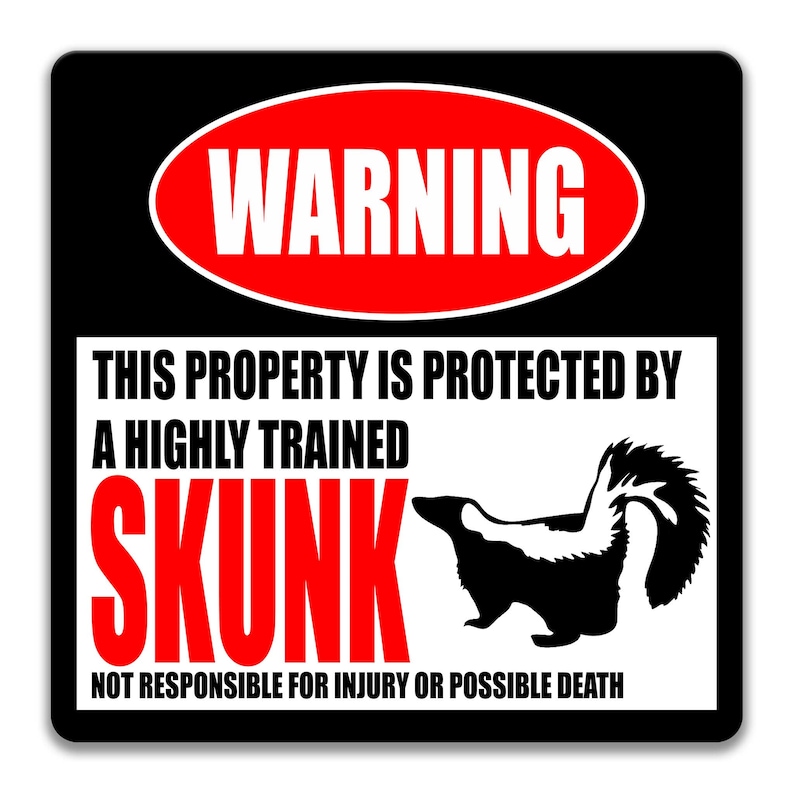 May include: A black and white warning sign with red text that reads "WARNING". The sign says "This property is protected by a highly trained skunk. Not responsible for injury or possible death." A black and white silhouette of a skunk is shown on the sign.