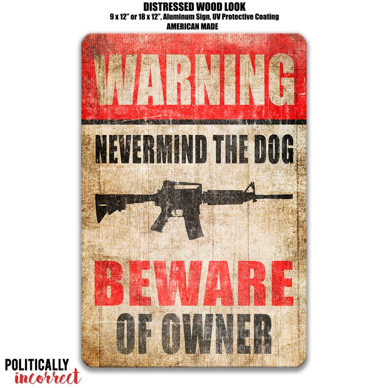 May include: A rectangular aluminum sign with a distressed wood look. The sign features the text "WARNING" in red, "NEVERMIND THE DOG" and "BEWARE OF OWNER" in black. A black rifle graphic is in the center. The sign is 9 x 12 inches or 18 x 12 inches.