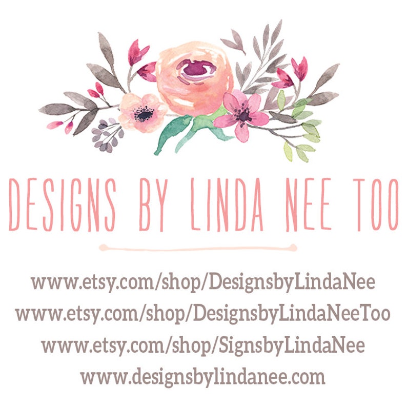 May include: A watercolor floral design with pink and white flowers. The text "DESIGNS BY LINDA NEE TOO" is written in pink below the flowers. The text "www.etsy.com/shop/DesignsbyLindaNee" is written below the text. The text "www.etsy.com/shop/DesignsbyLindaNeeToo" is written below the text. The text "www.etsy.com/shop/SignsbyLindaNee" is written below the text. The text "www.designsbylindanee.com" is written below the text.