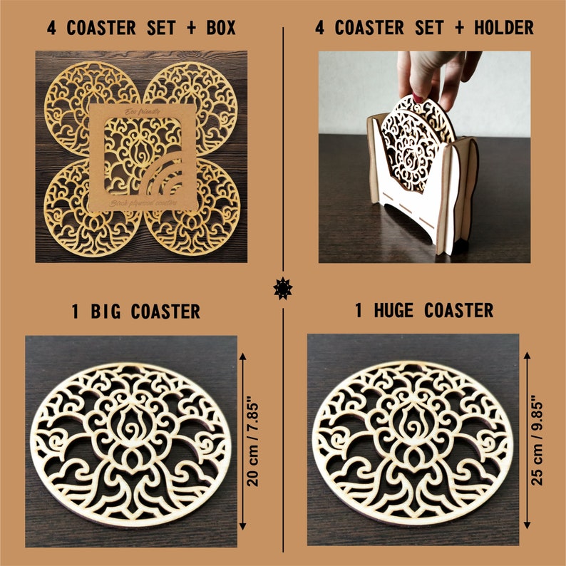 Available for purchase:
A set of 4 laser cut coasters with a cardboard box;
A set of 4 laser cut coasters with a wooden coaster holder;
1 big coaster - dimensions 20 cm / 7.85 inch;
1 huge coaster - dimensions 25 cm / 9.85 inch.