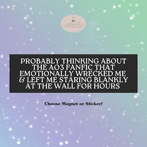 May include: A black rectangle with white text that reads "PROBABLY THINKING ABOUT THE AO3 FANFIC THAT EMOTIONALLY WRECKED ME & LEFT ME STARING BLANKLY AT THE WALL FOR HOURS." The text "Choose Magnet or Sticker!" is below the rectangle. The background is a gradient of purple, blue, and green with white sparkles.