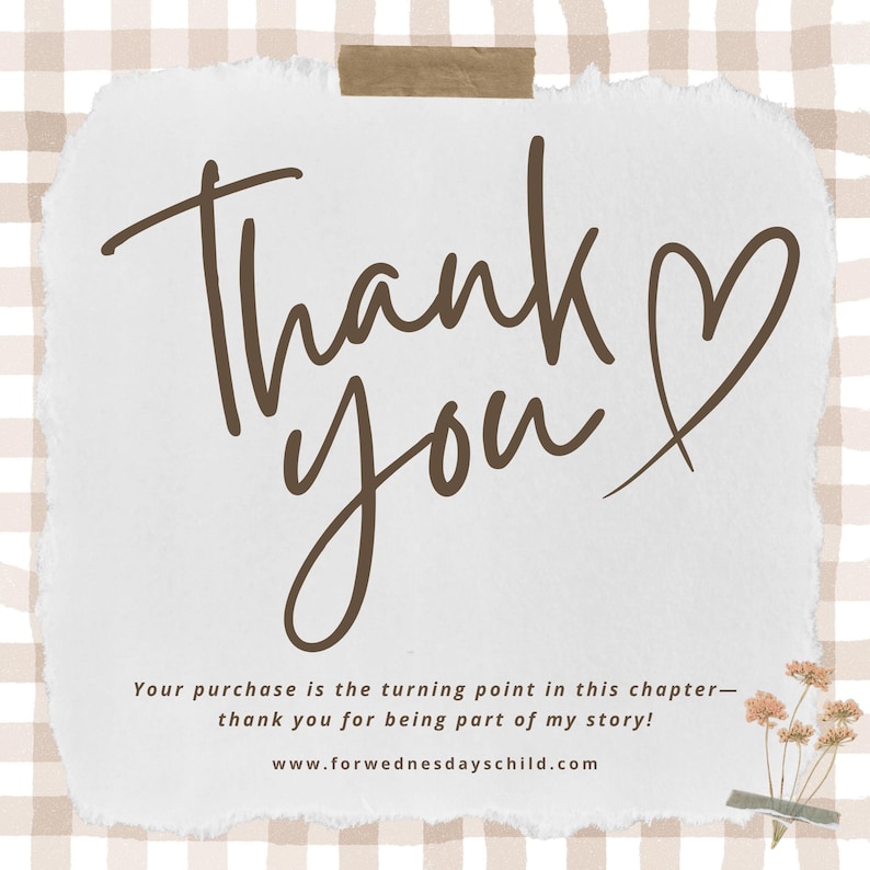 May include: A digital graphic with the words "Thank You" in a handwritten style, accompanied by a heart symbol. The message "Your purchase is the turning point in this chapter - thank you for being part of my story!" is also included, along with a website address.