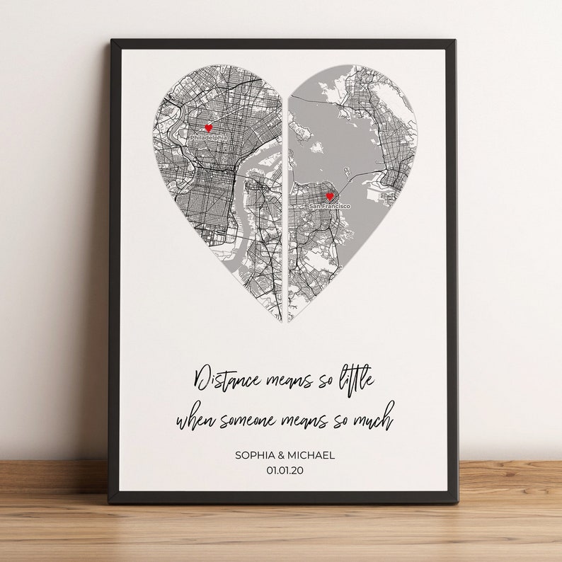 May include: A black and white map of two cities in the shape of a heart. The cities are split in half and joined together to form a heart. The text "Distance means so little when someone means so much" is below the map. The names "Sophia & Michael" and the date "01.01.20" are below the text.