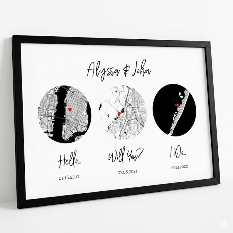 May include: A framed print featuring the names Alyssa & John at the top. Below are three circular maps with red heart markers, labeled with the text Hello... 01.16.2017, Will You? 07.08.2021, and I Do... 10.14.2022 in a black frame on a white background.