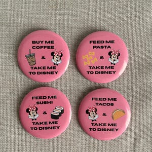 May include: Four round pink pinback buttons featuring Minnie Mouse and text. The buttons read: BUY ME COFFEE & TAKE ME TO DISNEY, FEED ME PASTA & TAKE ME TO DISNEY, FEED ME SUSHI & TAKE ME TO DISNEY, and FEED ME TACOS & TAKE ME TO DISNEY.