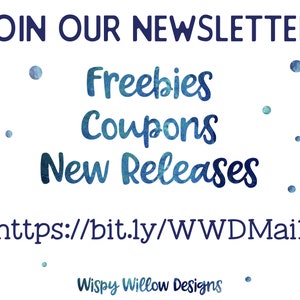 May include: A blue and white watercolor graphic with the text "JOIN OUR NEWSLETTER" at the top. The text "Freebies, Coupons, New Releases" is written in a blue and white watercolor font. The text "https://bit.ly/WWDMail" is written in black font. The text "Wispy Willow Designs" is written in black font at the bottom of the graphic.