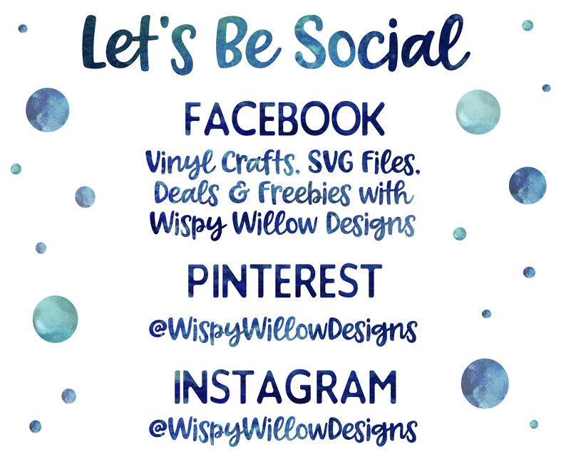 May include: Let's Be Social. A white background with blue watercolor dots and the text "Let's Be Social" in blue. The text "FACEBOOK" is in black, followed by "Vinyl Crafts. SVG Files. Deals & Freebies with Wispy Willow Designs". The text "PINTEREST" is in black, followed by "@WispyWillowDesigns". The text "INSTAGRAM" is in black, followed by "@WispyWillowDesigns".