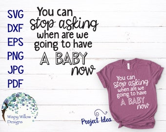 You Can Stop Asking When We Are Going To Have A Baby Now, SVG, Funny, Pregnancy Announcement Shirt SVG, Maternity, Expecting, DXF, png, Baby