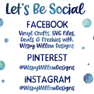 May include: A white background with blue watercolor dots and the text "Let's Be Social" in blue. Below the text are the words "FACEBOOK", "Vinyl Crafts. SVG Files. Deals & Freebies with Wispy Willow Designs", "PINTEREST", "@WispyWillowDesigns", "INSTAGRAM", and "@WispyWillowDesigns".