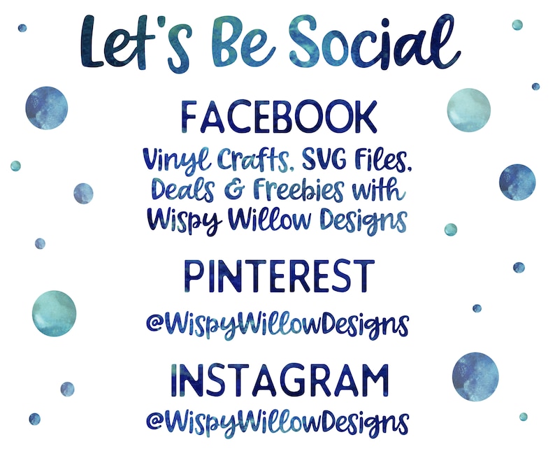 May include: A white background with blue watercolor dots and the text "Let's Be Social" in blue. Below the text are the words "FACEBOOK", "Vinyl Crafts. SVG Files. Deals & Freebies with Wispy Willow Designs", "PINTEREST", "@WispyWillowDesigns", "INSTAGRAM", and "@WispyWillowDesigns".