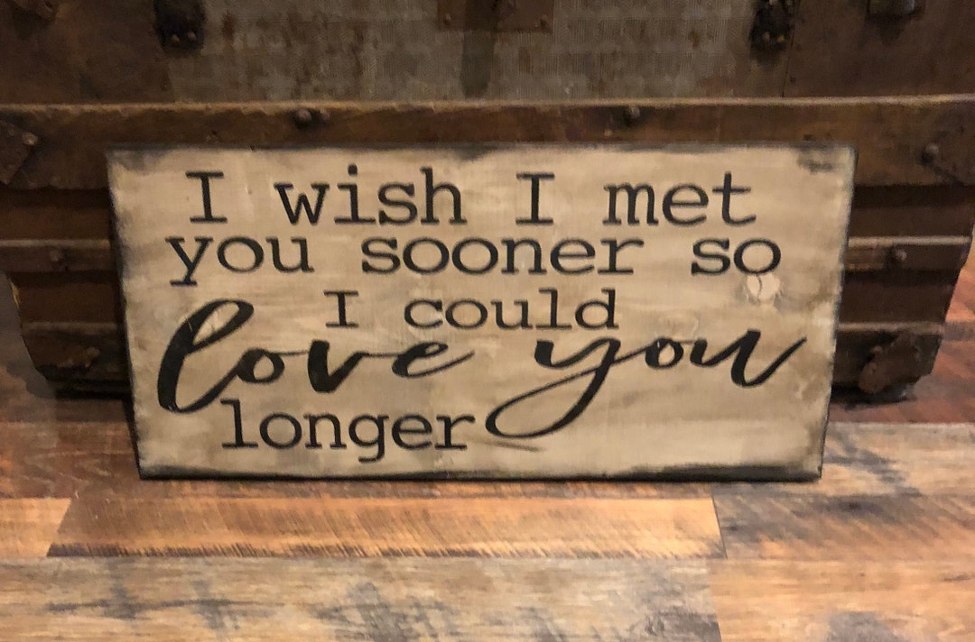 I Wish I Met You Sooner so I Could Love You Longer / Love Sign ...