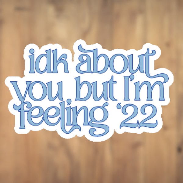 Idk About You But Im Feeling '22 vinyle autocollant | Sticker pour ordinateur portable | autocollant de gobelet | Sticker pour téléphone portable | Sticker bouteille d'eau