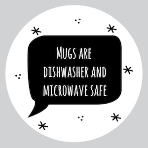 May include: Black and white illustration of a speech bubble with the text "MUGS ARE DISHWASHER AND MICROWAVE SAFE".