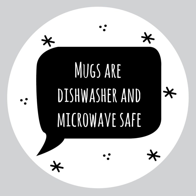 May include: Black and white illustration of a speech bubble with the text "MUGS ARE DISHWASHER AND MICROWAVE SAFE".