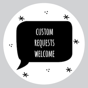 May include: Black and white illustration of a speech bubble with the text "CUSTOM REQUESTS WELCOME" inside. The speech bubble is surrounded by small stars and dots.