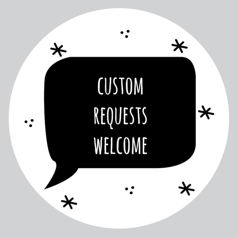 May include: Black and white illustration of a speech bubble with the text "CUSTOM REQUESTS WELCOME" inside. The speech bubble is surrounded by small stars and dots.