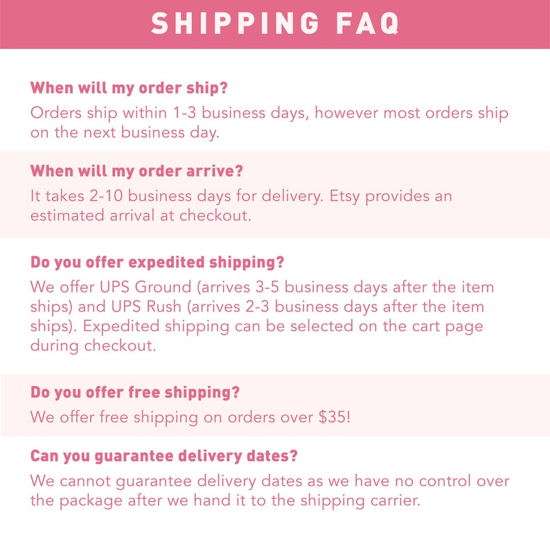 May include: A pink and white graphic with the text "SHIPPING FAQ" in black. The graphic provides information about shipping times, expedited shipping options, and free shipping offers. It also states that delivery dates cannot be guaranteed.