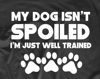 My Dog Isn't Spoiled I'm Just Well Trained T-Shirt - Funny Dog Owner Shirt