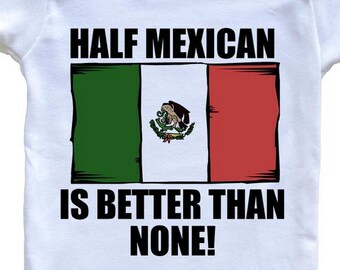 Half Mexican Is Better Than None Funny   Baby Bodysuit - Mexico Flag Baby Bodysuit