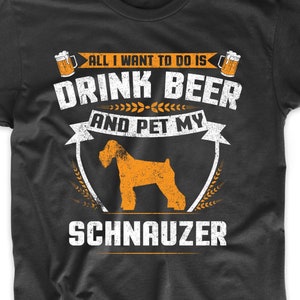 Schnauzer Shirt - All I Want To Do Is Drink Beer And Pet My Schnauzer Funny Dog Owner Shirt