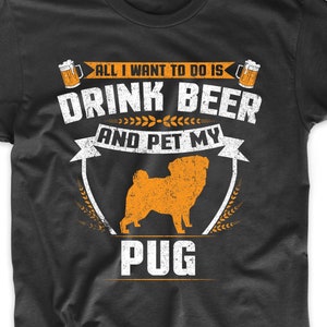 Pug Shirt - All I Want To Do Is Drink Beer And Pet My Pug Funny Dog Owner Shirt