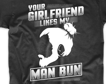 Man Bun Shirt - Your Girlfriend Likes My Man Bun Funny T-Shirt