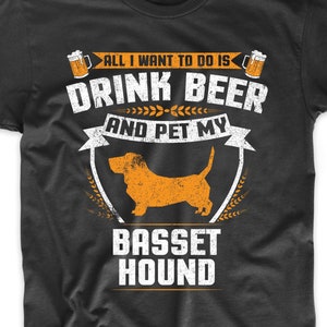 Basset Hound Shirt - All I Want To Do Is Drink Beer And Pet My Basset Hound Funny Dog Owner Shirt