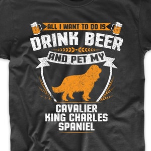 Cavalier King Charles Spaniel Shirt - All I Want To Do Is Drink Beer And Pet My Cavalier King Charles Spaniel Funny Dog Owner Shirt
