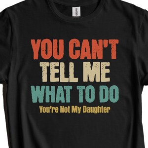 Funny Shirt For Dad - You Can&#39;t Tell Me What To Do You&#39;re Not My Daughter Funny Father&#39;s Day T-Shirt
