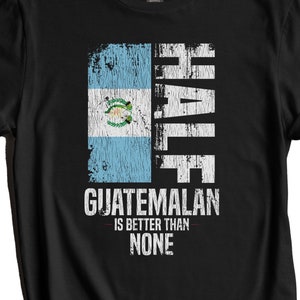 Guatemalan Shirt, Guatemala Flag Shirt - Half Guatemalan Is Better Than None Funny Guatemala Flag T-Shirt