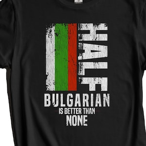 Bulgarian Shirt, Bulgaria Flag Shirt - Half Bulgarian Is Better Than None Funny Bulgarian Flag T-Shirt