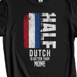 Dutch Shirt, Netherlands Flag Shirt - Half Dutch Is Better Than None Funny Netherlands Flag T-Shirt