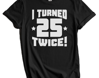 Funny 50th Birthday Shirt - 50th Birthday Gift Idea - I Turned 25 Twice! T-Shirt for 50 Year Old