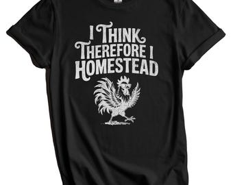 I Think Therefore I Homestead Rooster Homesteading Quote T-Shirt for Homesteaders - Homestead Life Shirt